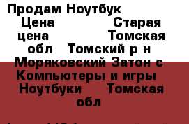 Продам Ноутбук Samsung. › Цена ­ 15 000 › Старая цена ­ 18 000 - Томская обл., Томский р-н, Моряковский Затон с. Компьютеры и игры » Ноутбуки   . Томская обл.